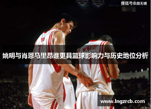 姚明与肖恩马里昂谁更具篮球影响力与历史地位分析
