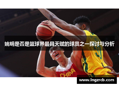 姚明是否是篮球界最具天赋的球员之一探讨与分析