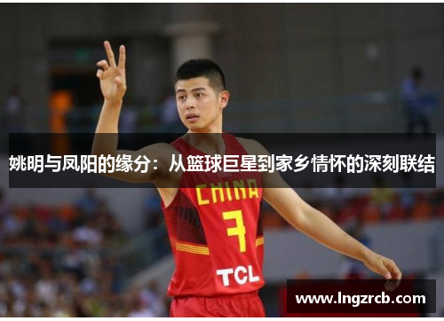 姚明与凤阳的缘分：从篮球巨星到家乡情怀的深刻联结