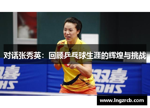 对话张秀英：回顾乒乓球生涯的辉煌与挑战