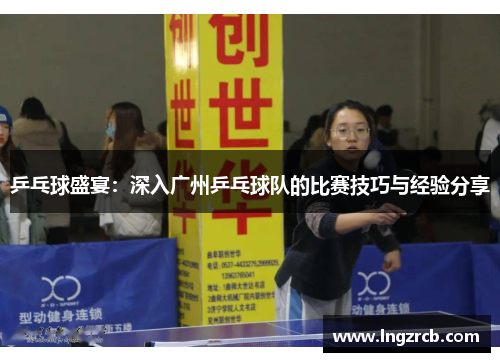 乒乓球盛宴：深入广州乒乓球队的比赛技巧与经验分享