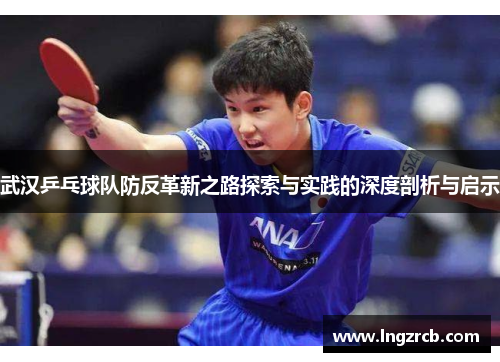武汉乒乓球队防反革新之路探索与实践的深度剖析与启示