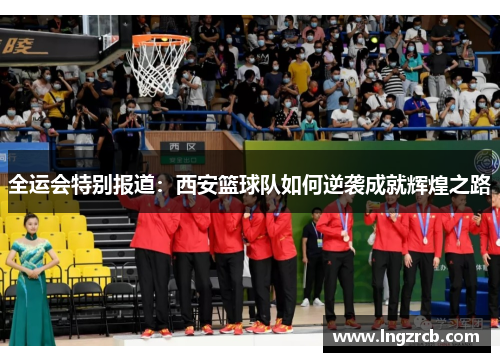 全运会特别报道：西安篮球队如何逆袭成就辉煌之路