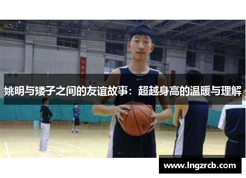 姚明与矮子之间的友谊故事：超越身高的温暖与理解