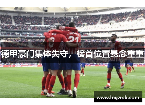 德甲豪门集体失守，榜首位置悬念重重