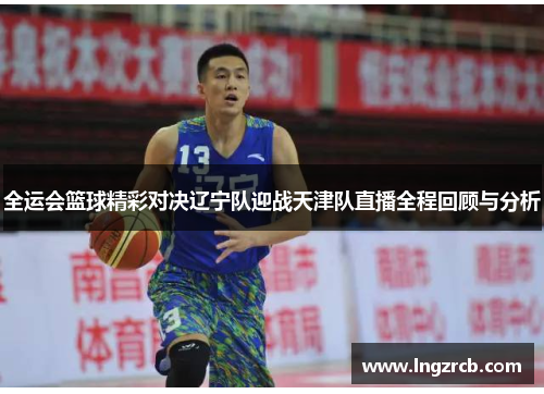 全运会篮球精彩对决辽宁队迎战天津队直播全程回顾与分析