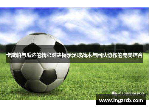 卡威帕与瓜达的精彩对决揭示足球战术与团队协作的完美结合