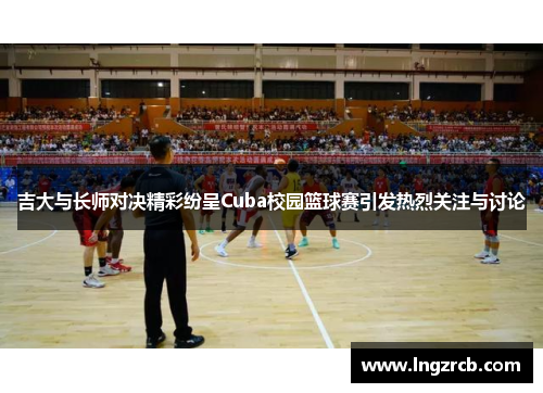 吉大与长师对决精彩纷呈Cuba校园篮球赛引发热烈关注与讨论