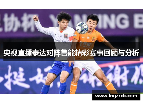 央视直播泰达对阵鲁能精彩赛事回顾与分析