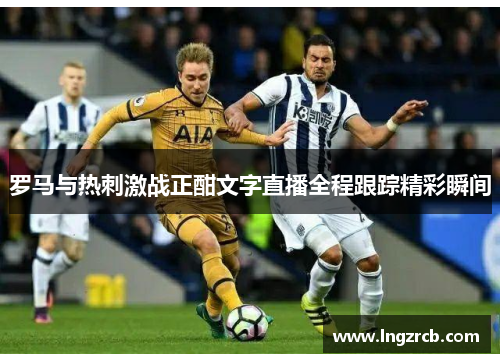 罗马与热刺激战正酣文字直播全程跟踪精彩瞬间