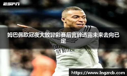 姆巴佩欧冠夜大放异彩赛后言辞透露未来去向已定