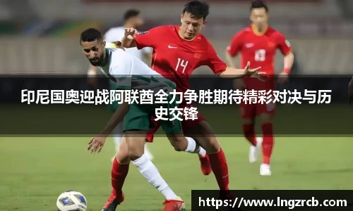 印尼国奥迎战阿联酋全力争胜期待精彩对决与历史交锋