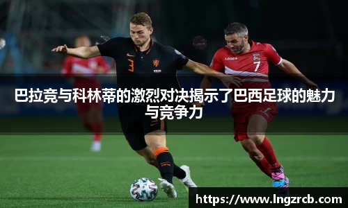 巴拉竞与科林蒂的激烈对决揭示了巴西足球的魅力与竞争力