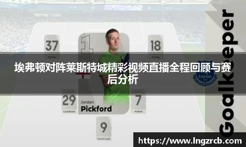 埃弗顿对阵莱斯特城精彩视频直播全程回顾与赛后分析