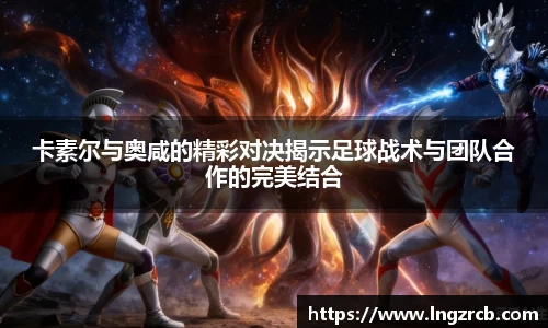 卡素尔与奥咸的精彩对决揭示足球战术与团队合作的完美结合
