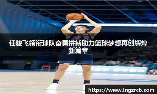 任骏飞领衔球队奋勇拼搏助力篮球梦想再创辉煌新篇章